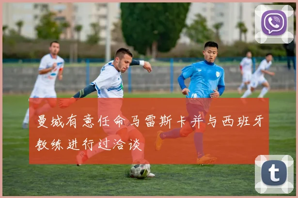曼城有意任命马雷斯卡并与西班牙教练进行过洽谈