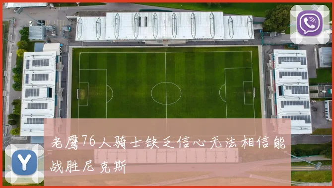 老鹰76人骑士缺乏信心无法相信能战胜尼克斯