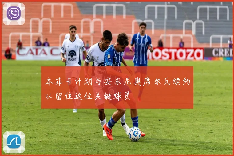 本菲卡计划与安东尼奥席尔瓦续约以留住这位关键球员